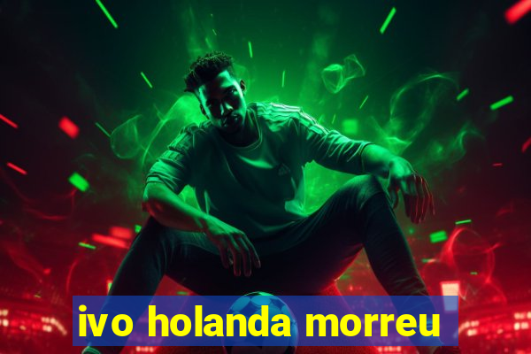 ivo holanda morreu